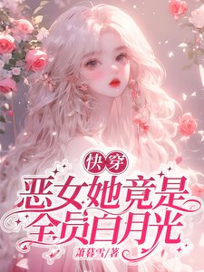 快穿：恶女她竟是全员白月光/夭寿了！快穿男主全都找来了