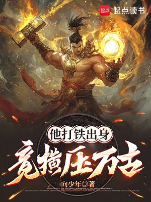 《他打铁出身,竟横压万古》