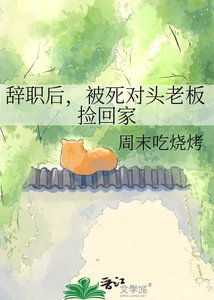 辭職後,被死對頭老闆撿回家