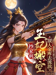 抄家前,王妃搬空敌人金库去流放